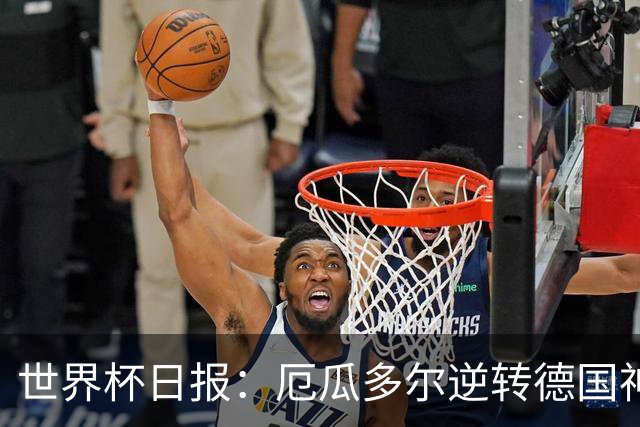 世界杯日报：厄瓜多尔逆转德国神奇出线 日本晋级将战巴西