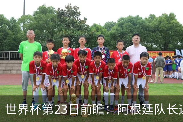 世界杯第23日前瞻：阿根廷队长迎历史之夜 卫冕冠军PK大黑马