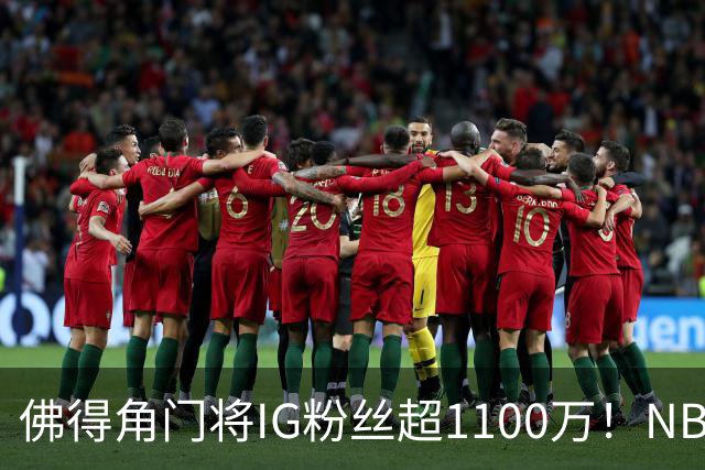 佛得角门将IG粉丝超1100万！NBA千万粉丝球员仅12人 第一已过亿！