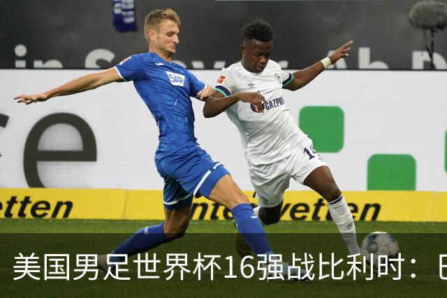 美国男足世界杯16强战比利时：巴洛贡解禁领衔，波切蒂诺坚持“不变应万变”！