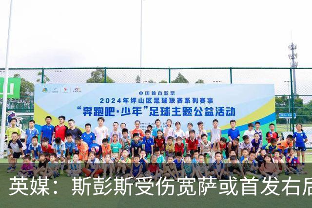 英媒：斯彭斯受伤宽萨或首发右后卫 萨卡戈登大概率先发