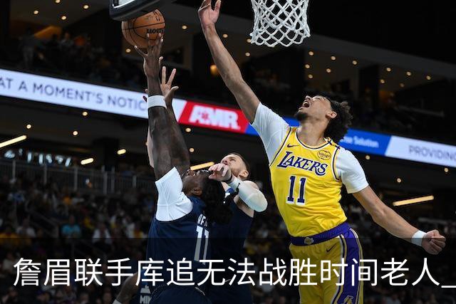 詹眉联手库追无法战胜时间老人 但作为球迷真的很想目睹最后一舞
