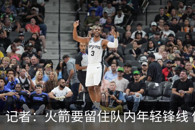 记者：火箭要留住队内年轻锋线 他们的成长幅度会决定下赛季走向