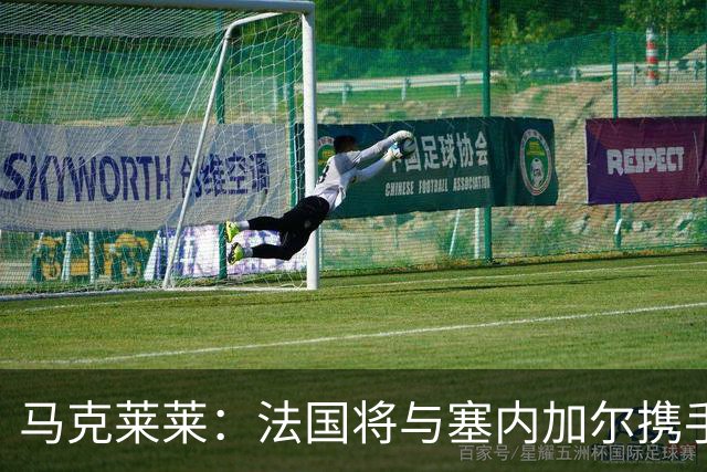 马克莱莱：法国将与塞内加尔携手出线 奥利塞扭转了本场比赛局势