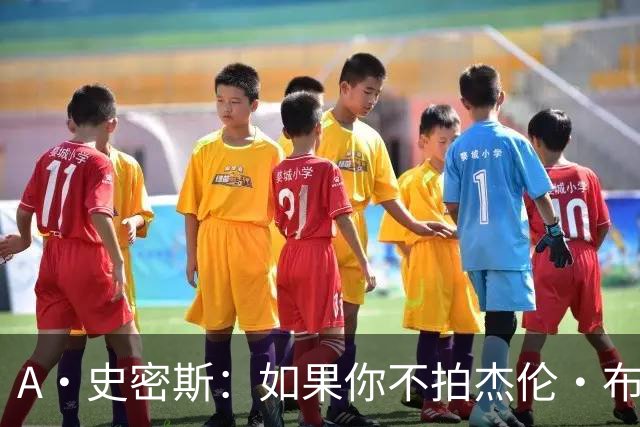 A·史密斯：如果你不拍杰伦·布朗马屁 他就觉得你在黑他